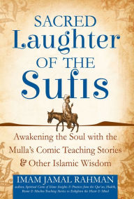 Title: Sacred Laughter of the Sufis: Awakening the Soul with the Mulla's Comic Teaching Stories and Other Islamic Wisdom, Author: Imam Jamal Rahman