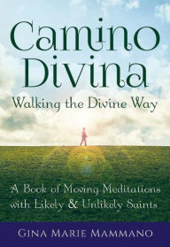 Title: Camino Divina-Walking the Divine Way: A Book of Moving Meditations with Likely and Unlikely Saints, Author: Gina Marie Mammano