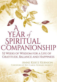 Title: A Year of Spiritual Companionship: 52 Weeks of Wisdom for a Life of Gratitude, Balance and Happiness, Author: Anne Kertz Kernion