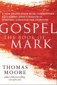 Title: Gospel-The Book of Mark: A New Translation with Commentary-Jesus Spirituality for Everyone, Author: Thomas Moore