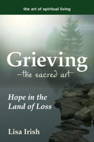 Title: Grieving-The Sacred Art: Hope in the Land of Loss, Author: Lisa Irish