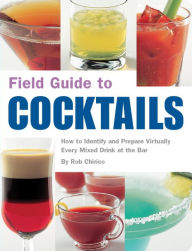 Title: Field Guide to Cocktails: How to Identify and Prepare Virtually Every Mixed Drink at the Bar, Author: Rob Chirico
