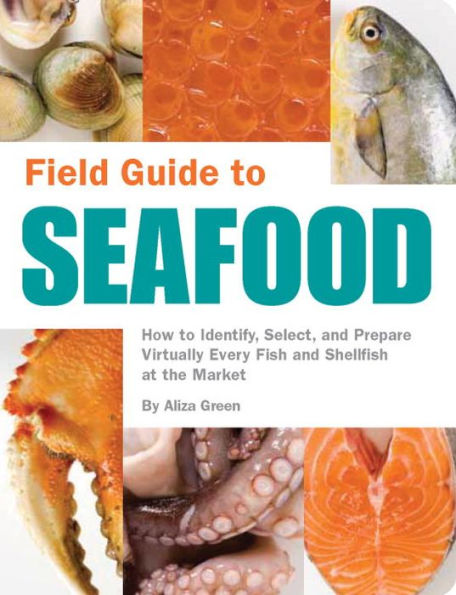 Field Guide to Seafood: How Identify, Select, and Prepare Virtually Every Fish Shellfish at the Market