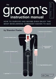 Title: The Groom's Instruction Manual: How to Survive and Possibly Even Enjoy the Most Bewildering Ceremony Known to Man, Author: Shandon Fowler