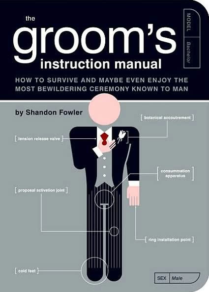 the Groom's Instruction Manual: How to Survive and Possibly Even Enjoy Most Bewildering Ceremony Known Man