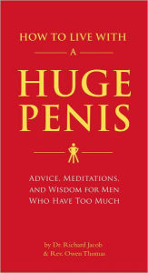 Title: How to Live with a Huge Penis: Advice, Meditations, and Wisdom for Men Who Have Too Much, Author: Richard Jacob