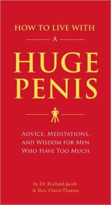 Title: How to Live with a Huge Penis: Advice, Meditations, and Wisdom for Men Who Have Too Much, Author: Richard Jacob, Owen Thomas