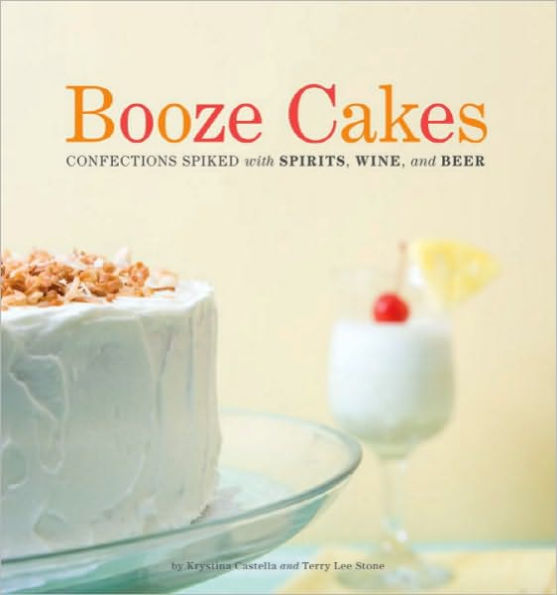 Booze Cakes: Confections Spiked with Spirits, Wine, and Beer