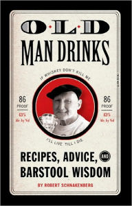 Title: Old Man Drinks: Recipes, Advice, and Barstool Wisdom, Author: Robert Schnakenberg