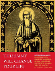 Title: This Saint Will Change Your Life: 300 Heavenly Allies for Architects, Athletes, Bloggers, Brides, Librarians, Murderers, Whales, Widows, and You, Author: Thomas J. Craughwell