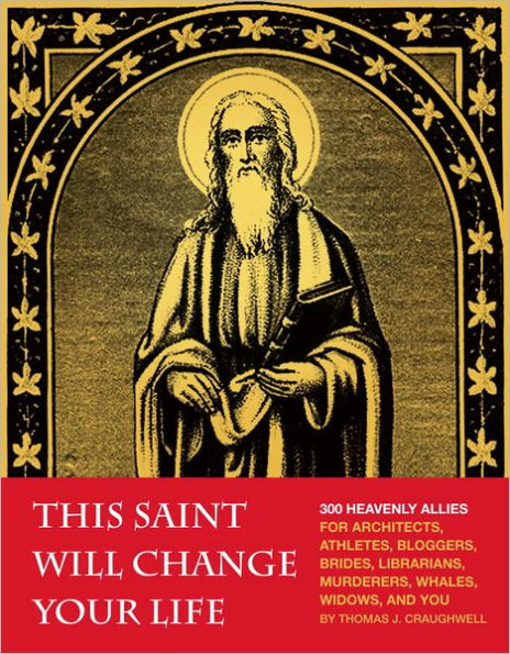 This Saint Will Change Your Life: 300 Heavenly Allies for Architects, Athletes, Bloggers, Brides, Librarians, Murderers, Whales, Widows, and You