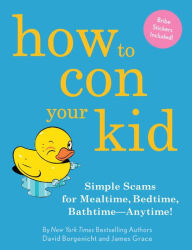 Title: How to Con Your Kid: Simple Scams for Mealtime, Bedtime, Bathtime-Anytime!, Author: David Borgenicht