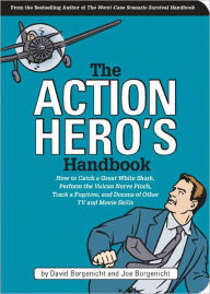 Title: The Action Hero's Handbook: How to Catch a Great White Shark, Perform the Vulcan Nerve Pinch, and Dozens of Other TV and Movie Skills, Author: David Borgenicht