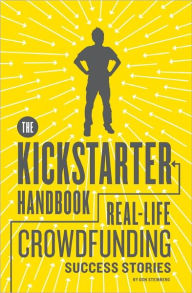 Title: The Kickstarter Handbook: Real-Life Crowdfunding Success Stories, Author: Don Steinberg