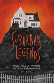 Title: Suburban Legends: True Tales of Murder, Mayhem, and Minivans, Author: Sam Stall