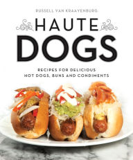 Title: Haute Dogs: Recipes for Delicious Hot Dogs, Buns, and Condiments, Author: Russell van Kraayenburg