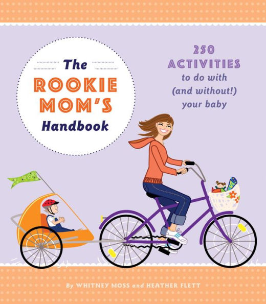 The Rookie Mom's Handbook: 250 Activities to Do with (and Without!) Your Baby