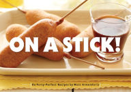 Title: On a Stick!: 80 Party-Perfect Recipes, Author: Matt Armendariz