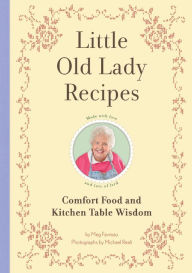 Title: Little Old Lady Recipes: Comfort Food and Kitchen Table Wisdom, Author: Meg Favreau