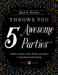 Title: Quirk Books Throws You 5 Awesome Parties: Themes, Snacks, Crafts, Drinks, and Décor for Year-Round Entertaining, Author: Quirk D.I.Y.