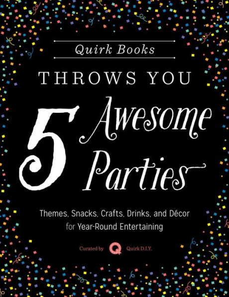 Quirk Books Throws You 5 Awesome Parties: Themes, Snacks, Crafts, Drinks, and Décor for Year-Round Entertaining