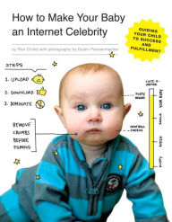 Title: How to Make Your Baby an Internet Celebrity: Guiding Your Child to Success and Fulfillment, Author: Rick Chillot