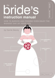 Title: The Bride's Instruction Manual: How to Survive and Possibly Even Enjoy the Biggest Day of Your Life, Author: Carrie Denny