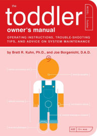 Title: The Toddler Owner's Manual: Operating Instructions, Troubleshooting Tips, and Advice on System Maintenance, Author: Brett Kuhn