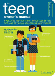 Title: The Teen Owner's Manual: Operating Instructions, Troubleshooting Tips, and Advice on Adolescent Maintenance, Author: Sarah Jordan