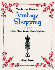 Title: The Little Guide to Vintage Shopping: Insider Tips, Helpful Hints, Hip Shops, Author: Melody Fortier