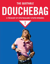 Title: The Quotable Douchebag: A Treasury of Spectacularly Stupid Remarks, Author: Margaret Mcguire
