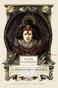 Title: William Shakespeare's The Phantom of Menace: Star Wars Part the First, Author: Ian Doescher