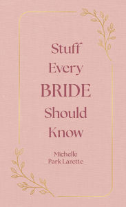 Title: Stuff Every Bride Should Know, Author: Michelle Park Lazette