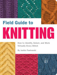 Title: Field Guide to Knitting: How to Identify, Select, and Work Virtually Every Stitch, Author: Jackie Pawlowski