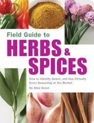 Title: Field Guide to Herbs & Spices: How to Identify, Select, and Use Virtually Every Seasoning on the Market, Author: Aliza Green