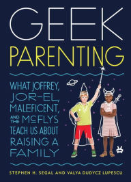 Title: Geek Parenting: What Joffrey, Jor-El, Maleficent, and the McFlys Teach Us about Raising a Family, Author: Stephen H. Segal