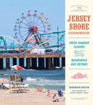 Title: The Jersey Shore Cookbook: Fresh Summer Flavors from the Boardwalk and Beyond, Author: Deborah Smith
