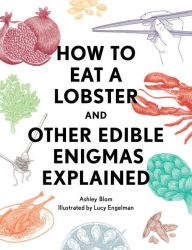 Title: How to Eat a Lobster: And Other Edible Enigmas Explained, Author: Ashley Blom