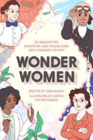 Title: Wonder Women: 25 Innovators, Inventors, and Trailblazers Who Changed History, Author: Sam Maggs