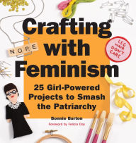 Title: Crafting with Feminism: 25 Girl-Powered Projects to Smash the Patriarchy, Author: Bonnie Burton