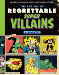 Title: The Legion of Regrettable Supervillains: Oddball Criminals from Comic Book History, Author: Jon Morris