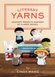 Title: Literary Yarns: Crochet Projects Inspired by Classic Books, Author: Cindy Wang