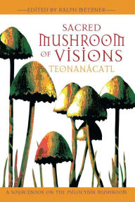 Title: Sacred Mushroom of Visions: Teonanácatl: A Sourcebook on the Psilocybin Mushroom, Author: Ralph Metzner Ph.D.