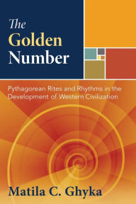 Title: The Golden Number: Pythagorean Rites and Rhythms in the Development of Western Civilization, Author: Matila C. Ghyka