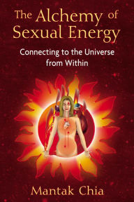 Title: The Alchemy of Sexual Energy: Connecting to the Universe from Within, Author: Mantak Chia
