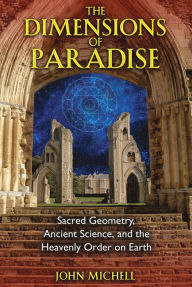 Title: The Dimensions of Paradise: Sacred Geometry, Ancient Science, and the Heavenly Order on Earth, Author: John Michell
