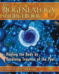 Title: The Biogenealogy Sourcebook: Healing the Body by Resolving Traumas of the Past, Author: Christian Flïche