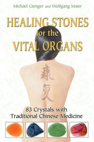Title: Healing Stones for the Vital Organs: 83 Crystals with Traditional Chinese Medicine, Author: Michael Gienger