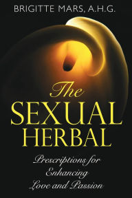 Title: The Sexual Herbal: Prescriptions for Enhancing Love and Passion, Author: Brigitte Mars A.H.G.