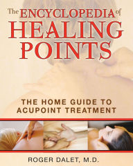 Title: The Encyclopedia of Healing Points: The Home Guide to Acupoint Treatment, Author: Roger Dalet M.D.